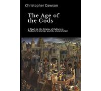 The age of the gods: A study in the origins of culture in prehistoric Europe and the ancient East (Works of Christopher Dawson)