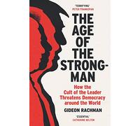 The Age of The Strongman: How the Cult of the Leader Threatens Democracy around the World