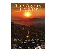 The Age of Tyrants: The History of the Early Tyrants in Ancient Greece