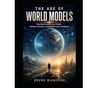 THE AGE OF WORLD MODELS: How Machines Will Learn Reality, Reshape Civilization, and Redefine Human Intelligence