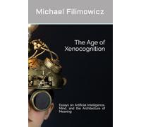 The Age of Xenocognition: Essays on Artificial Intelligence, Mind, and the Architecture of Meaning: 3 (Artificial Intelligence, Society and Culture)