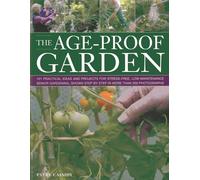 The Age-proof Garden: 101 Practical Ideas and Projects for Stress-Free, Low-Maintenance Senior Gardening, Shown Step by Step in More Than 500 Photographs