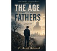 The Age Without Fathers: Reflections on Authority, Protection, and Moral Formation (The Broken Transmission Trilogy)