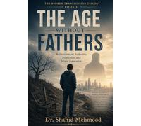 The Age Without Fathers: Reflections on Authority, Protection, and Moral Formation (The Broken Transmission Trilogy)