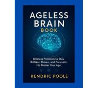 The Ageless Brain Book: Timeless Protocols to Stay Brilliant, Driven, and Focused-No Matter Your Age Your mind wasn’t made to fade-it was made to evolve. This is the bluepri