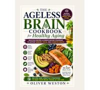 THE AGELESS BRAIN COOKBOOK FOR HEALTHY AGING: A SCIENCE - BACKED NUTRITIONAL GUIDE TO COMBAT BRAIN FOG, IMPROVE MEMORY, AND PROTECT COGNITIVE HEALTH
