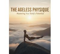 The Ageless Physique: Mastering Your Body'S Potential