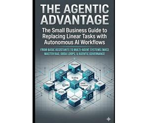 The Agentic Advantage: The Small Business Guide to Replacing Linear Tasks with Autonomous AI Workflows