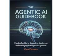 The Agentic AI Guidebook: Practical Guide to Designing, Deploying, and Managing Intelligent AI Systems