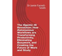 The Agentic AI Revolution: How Autonomous Workflows are Transforming Productivity, Eliminating Busywork, and Creating the Future of Work and Study
