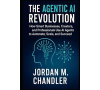 The Agentic AI Revolution How Smart Businesses, Creators, and Professionals Use AI Agents to Automate, Scale, and Succeed (AI Agentic Automation Guide)