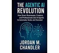 The Agentic AI Revolution How Smart Businesses, Creators, and Professionals Use AI Agents to Automate, Scale, and Succeed (AI Agentic Automation Guide)