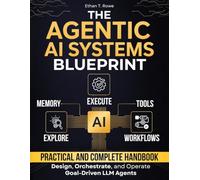 The Agentic AI Systems Blueprint: A Practical and Complete Handbook to Design, Orchestrate, and Operate Goal-Driven LLM Agents that Execute, Adapt, and Transform Workflows in Production