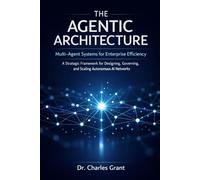 The Agentic Architecture: Multi-Agent Systems for Enterprise Efficiency: A Strategic Framework for Designing, Governing, and Scaling Autonomous AI Networks