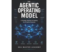 The Agentic Operating Model: A Strategic Playbook for Building the AI-Native Enterprise: Blueprinting, Governance, and ROI for Autonomous Multi-Agent Systems