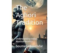 The Aghori Tradition: Understanding India's Mystical Ascetics