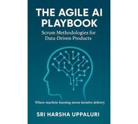 The Agile AI Playbook: Scrum Methodologies for Data-Driven Products - Where machine learning meets iterative delivery