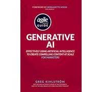 The Agile Brand Guide: Generative AI: Effectively using artificial intelligence to create compelling content at scale
