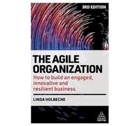 The Agile Organization: How to Build an Engaged, Innovative and Resilient Business