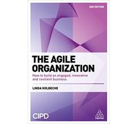 The Agile Organization: How to Build an Engaged, Innovative and Resilient Business