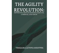 The Agility Revolution: Rewriting How Businesses Execute, Compete, and Grow
