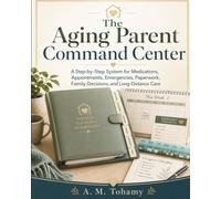 The Aging Parent Command Center: A Step-by-Step System for Medications, Appointments, Emergencies, Paperwork, Family Decisions, and Long-Distance Care