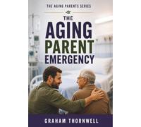 The Aging Parent Emergency: What to Do When Your Aging Parent Suddenly Needs Help After a Fall, Diagnosis, or Medical Emergency (The Aging Parents Series)