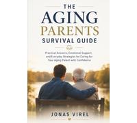 The Aging Parents Survival Guide: Practical Answers, Emotional Support, and Everyday Strategies for Caring for Your Aging Parent with Confidence