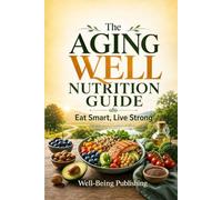 The Aging Well Nutrition Guide: Eat Smart, Live Strong