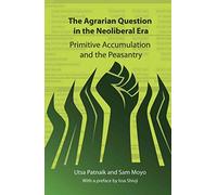 The Agrarian Question in the Neoliberal Era: Primitive Accumulation and the Peasantry