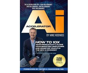The Ai Accelerator: How to 10X Your Productivity, Clone Your Smartest Employees, and Monetize Your IP in the New Ai-Economy