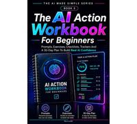 The AI Action Workbook For Beginners: Prompts, Exercises, Checklists, Trackers And A 30 Day Plan To Build Real AI Confidence (The AI Made Simple Series)