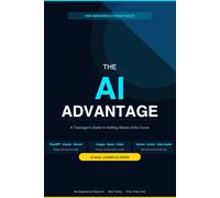 THE AI ADVANTAGE: A Teenager's Guide to Getting Ahead of the Curve