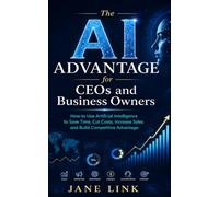 The AI Advantage for CEOs and Business Owners: How to Use Artificial Intelligence to Save Time, Cut Costs, Increase Sales and Build Competitive Advantage