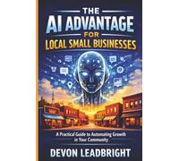 The AI Advantage for Local Small Businesses: A Practical Guide to Automating Growth in Your Community (The Modern Business Survival Series: AI, ... & Global Strategy for Today’s Entrepreneurs)