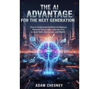 The AI Advantage For The Next Generation: How to Understand Artificial Intelligence, Discover Future Jobs, and Use AI to Build Skills, Businesses, and Wealth