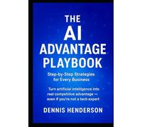 The AI Advantage Playbook: Step-by-Step Strategies for Every Business: Turn artificial intelligence into real competitive advantage - even if you’re not a tech expert