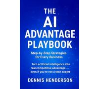 The AI Advantage Playbook: Step-by-Step Strategies for Every Business: Turn artificial intelligence into real competitive advantage - even if you’re not a tech expert