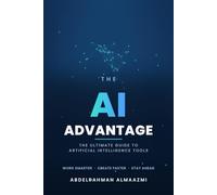 THE AI ADVANTAGE The Ultimate Guide to Artificial Intelligence Tools: Hidden Features, Advanced Strategies, Productivity Secrets, and Real-World Applications