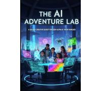 The AI Adventure Lab: A 30-Day Creative Quest for Gen Alpha & Their Families. (teen digital wellness guide)