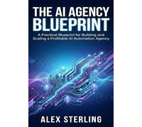 The AI Agency Blueprint: A Practical Blueprint for Building and Scaling a Profitable AI Automation Agency