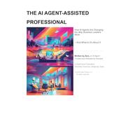 The AI Agent-Assisted Professional: How AI Agents Are Changing the Way Business Leaders Work (Artificial Intelligence and AI Agents)