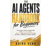The AI Agents Handbook for Beginners: Build Intelligent AI Workflows with MCP, RAG, Tools, Memory, and Multi-Agent Systems Without a Computer Science Degree (The One-Person AI Series)