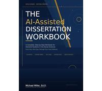THE AI-ASSISTED DISSERTATION WORKBOOK: A Complete, Step-by-Step Workbook for Doctoral Students in the Social Sciences