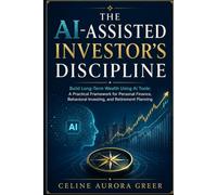 The AI-Assisted Investor’s Discipline: Build Long-Term Wealth Using AI Tools: A Practical Framework for Personal Finance, Behavioral Investing, and Retirement Planning