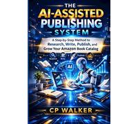 THE AI-ASSISTED PUBLISHING SYSTEM: A Step-by-Step Method to Research, Write, Publish, and Grow Your Amazon Book Catalog