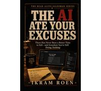 THE AI ATE YOUR EXCUSES: There Has Never Been a Better Time to Sell - and Somehow You’re Still Doing Nothing (THE DEAD-ALIVE SALESMAN SERIES)