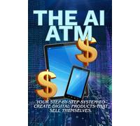 The AI ATM: Your Step-by-Step System to Create Digital Products That Sell Themselves: Build passive income with ChatGPT, create eBooks, courses, and guides that generate automated digital revenue.