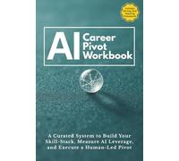 The AI-Augmented Career Pivot Workbook: A 90-Day System to Build Your Skill-Stack, Measure AI Leverage, and Execute a Human-Led Pivot