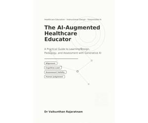 The AI-Augmented Healthcare Educator: A Practical Guide to Learning Design, Pedagogy, and Assessment with Generative AI